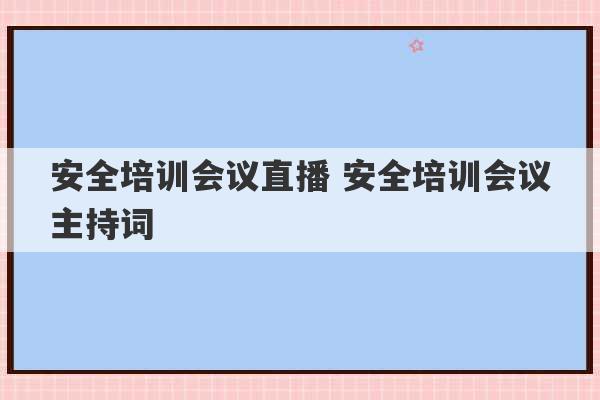 安全培训会议直播 安全培训会议主持词