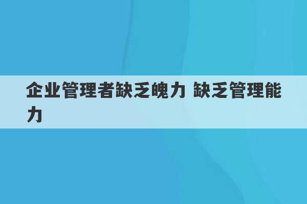 企业管理者缺乏魄力 缺乏管理能力