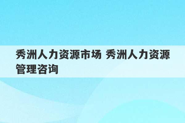 秀洲人力资源市场 秀洲人力资源管理咨询