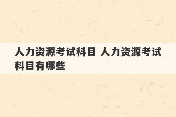 人力资源考试科目 人力资源考试科目有哪些