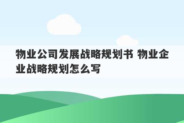 物业公司发展战略规划书 物业企业战略规划怎么写