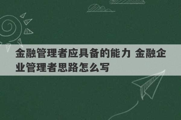 金融管理者应具备的能力 金融企业管理者思路怎么写