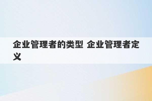 企业管理者的类型 企业管理者定义