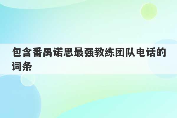 包含番禺诺思最强教练团队电话的词条