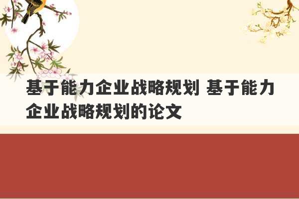 基于能力企业战略规划 基于能力企业战略规划的论文