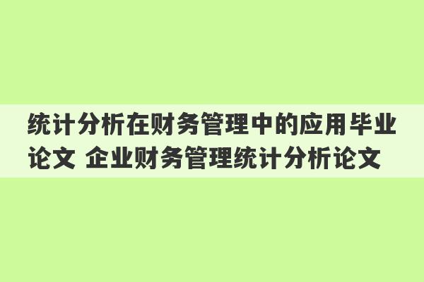 统计分析在财务管理中的应用毕业论文 企业财务管理统计分析论文