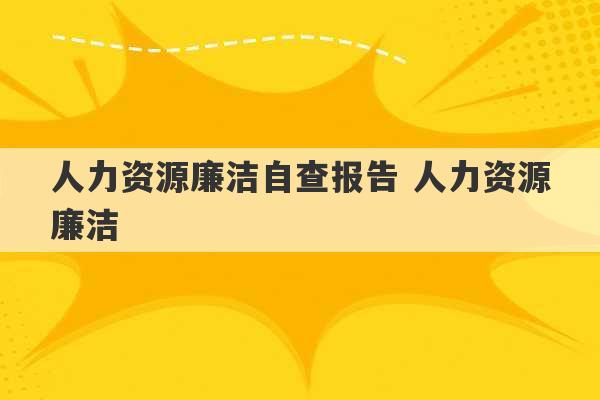 人力资源廉洁自查报告 人力资源廉洁