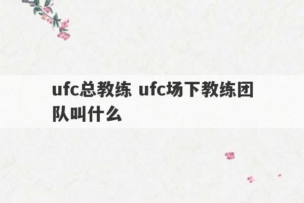 ufc总教练 ufc场下教练团队叫什么