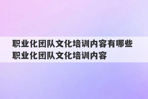 职业化团队文化培训内容有哪些 职业化团队文化培训内容