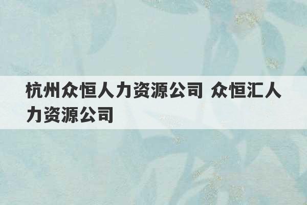 杭州众恒人力资源公司 众恒汇人力资源公司