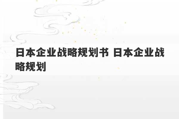 日本企业战略规划书 日本企业战略规划