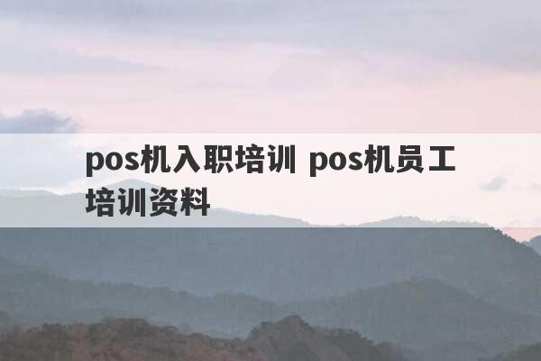 pos机入职培训 pos机员工培训资料