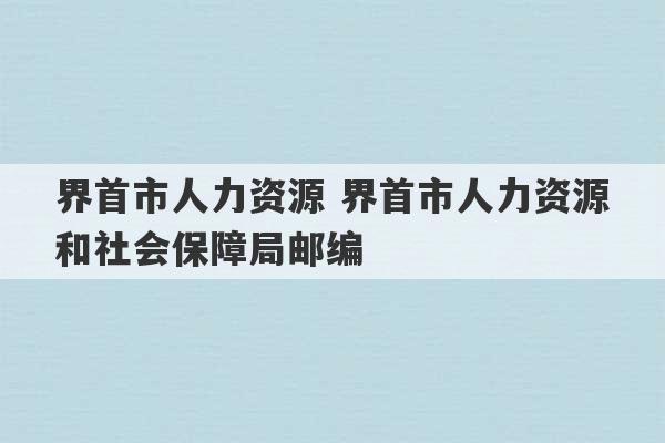 界首市人力资源 界首市人力资源和社会保障局邮编