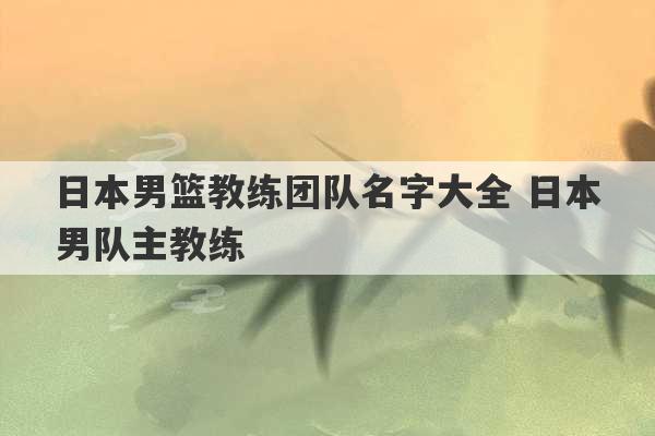 日本男篮教练团队名字大全 日本男队主教练