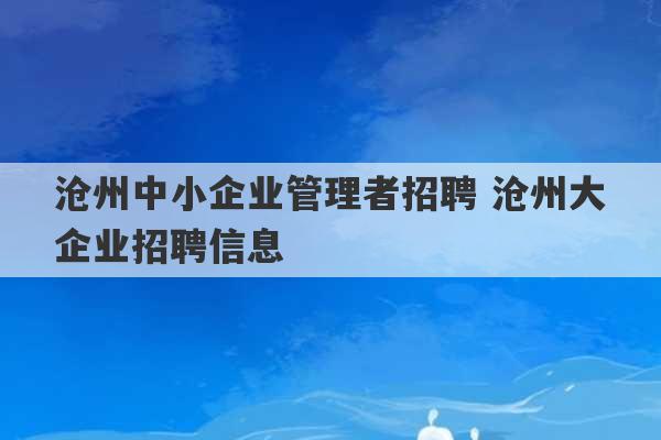 沧州中小企业管理者招聘 沧州大企业招聘信息