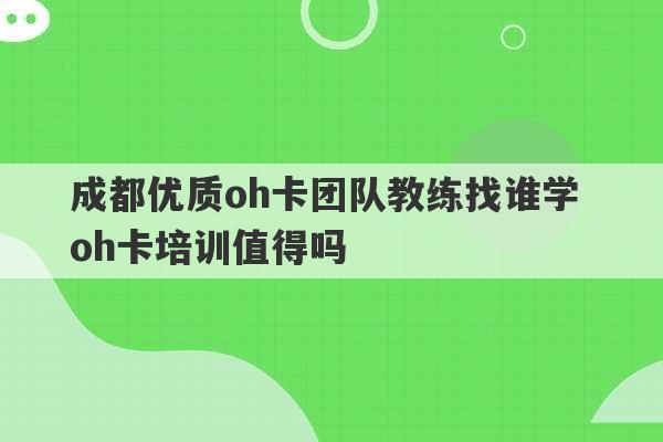 成都优质oh卡团队教练找谁学 oh卡培训值得吗