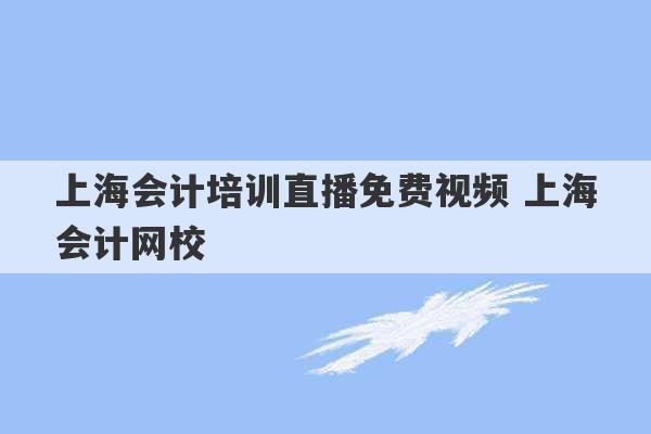 上海会计培训直播免费视频 上海会计网校