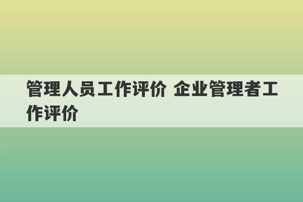 管理人员工作评价 企业管理者工作评价