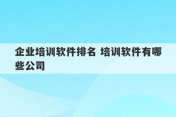 企业培训软件排名 培训软件有哪些公司