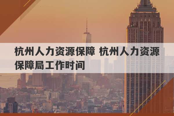 杭州人力资源保障 杭州人力资源保障局工作时间