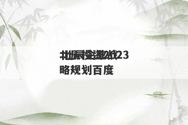 北辰投资2023
 北辰企业战略规划百度