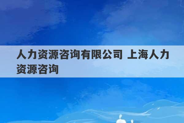 人力资源咨询有限公司 上海人力资源咨询