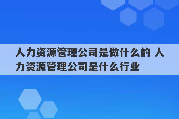 人力资源管理公司是做什么的 人力资源管理公司是什么行业