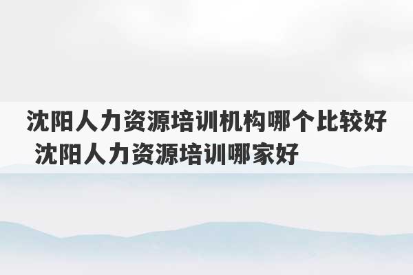 沈阳人力资源培训机构哪个比较好 沈阳人力资源培训哪家好