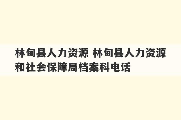 林甸县人力资源 林甸县人力资源和社会保障局档案科电话