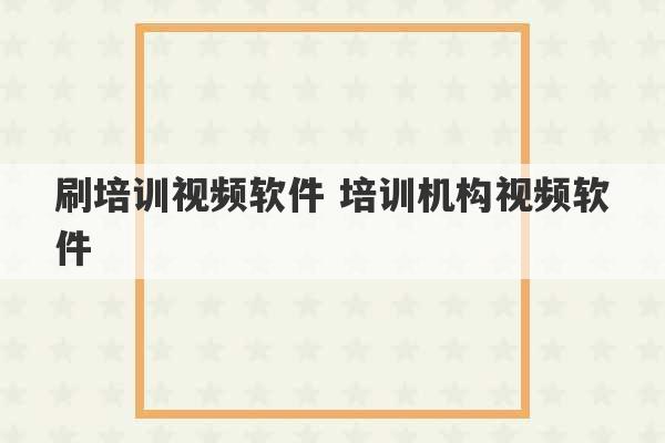 刷培训视频软件 培训机构视频软件