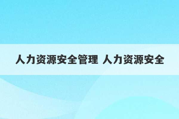 人力资源安全管理 人力资源安全