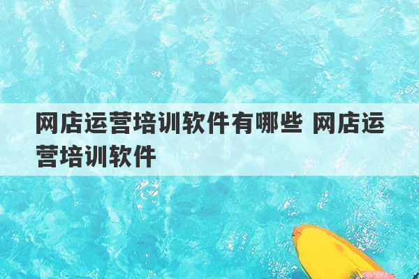 网店运营培训软件有哪些 网店运营培训软件