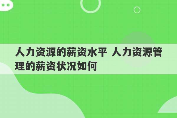 人力资源的薪资水平 人力资源管理的薪资状况如何