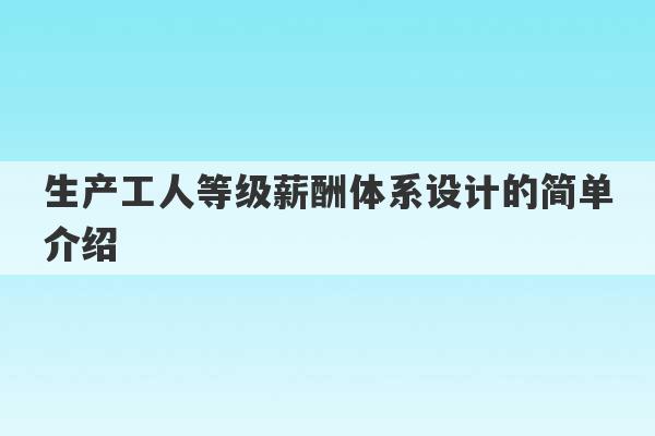 生产工人等级薪酬体系设计的简单介绍