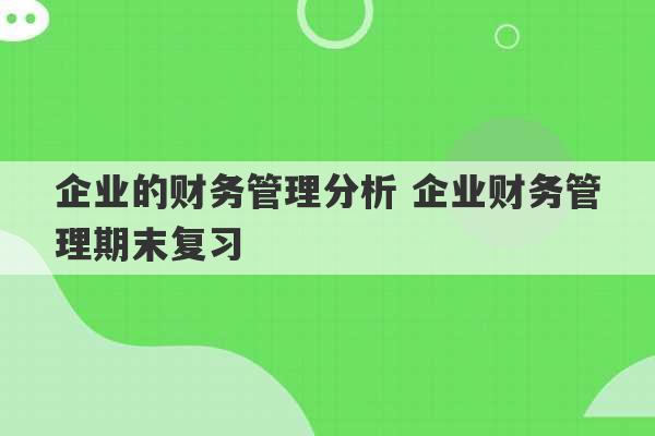 企业的财务管理分析 企业财务管理期末复习