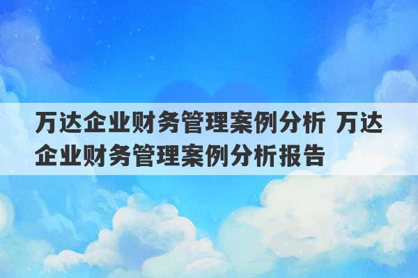 万达企业财务管理案例分析 万达企业财务管理案例分析报告