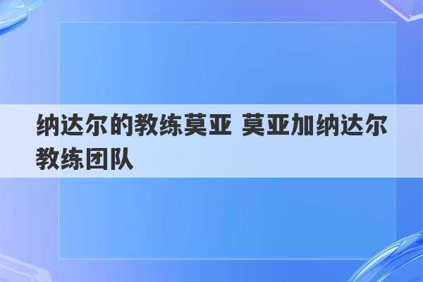 纳达尔的教练莫亚 莫亚加纳达尔教练团队