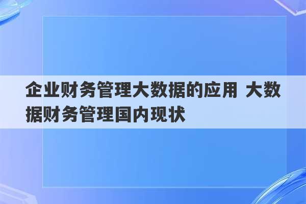 企业财务管理大数据的应用 大数据财务管理国内现状