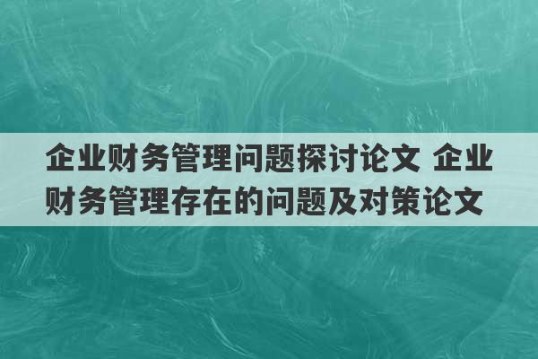 企业财务管理问题探讨论文 企业财务管理存在的问题及对策论文