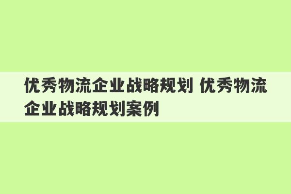 优秀物流企业战略规划 优秀物流企业战略规划案例