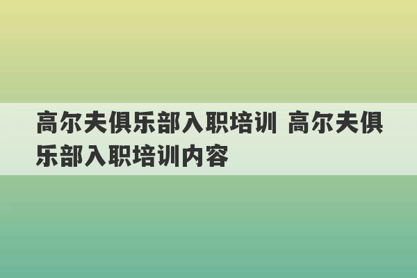 高尔夫俱乐部入职培训 高尔夫俱乐部入职培训内容