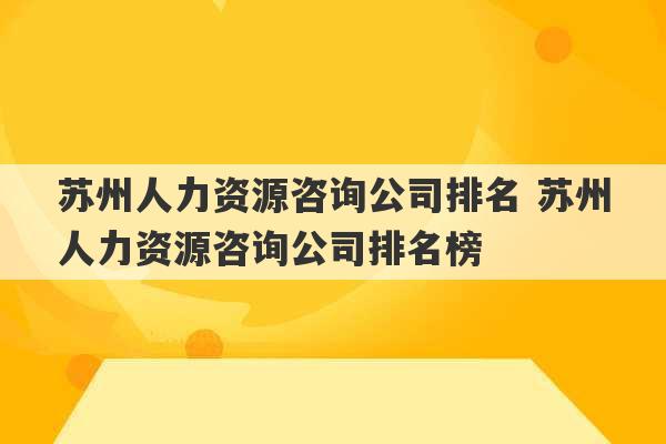 苏州人力资源咨询公司排名 苏州人力资源咨询公司排名榜