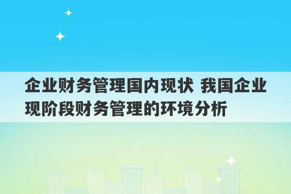 企业财务管理国内现状 我国企业现阶段财务管理的环境分析