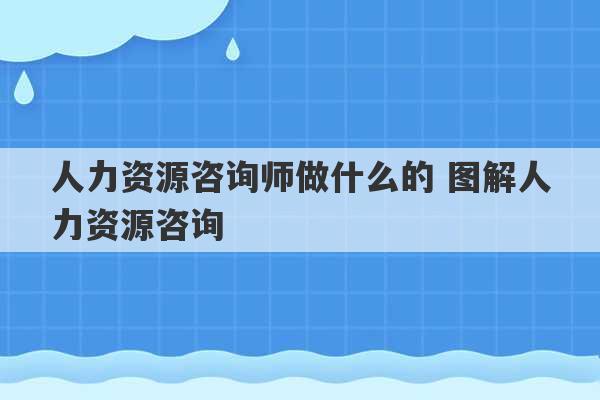 人力资源咨询师做什么的 图解人力资源咨询