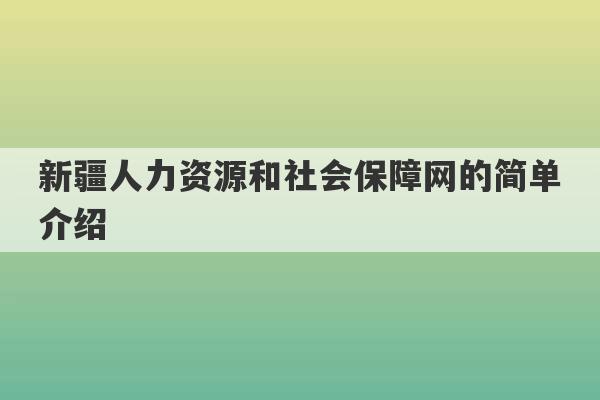 新疆人力资源和社会保障网的简单介绍