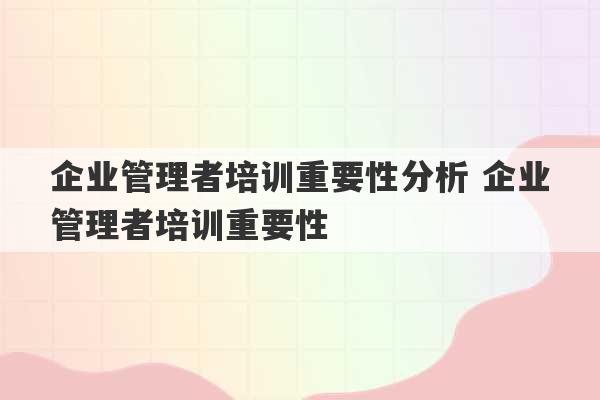 企业管理者培训重要性分析 企业管理者培训重要性