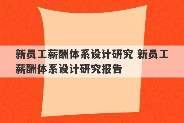 新员工薪酬体系设计研究 新员工薪酬体系设计研究报告