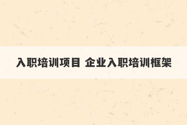 入职培训项目 企业入职培训框架