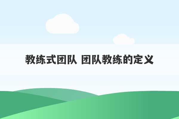 教练式团队 团队教练的定义