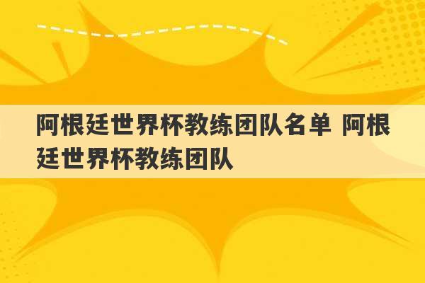 阿根廷世界杯教练团队名单 阿根廷世界杯教练团队